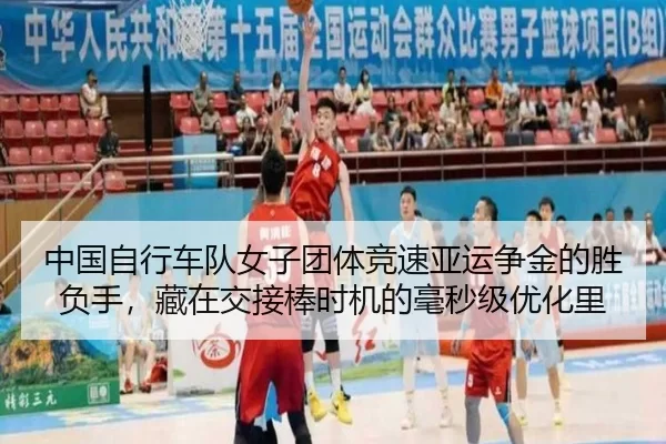 中国自行车队女子团体竞速亚运争金的胜负手，藏在交接棒时机的毫秒级优化里